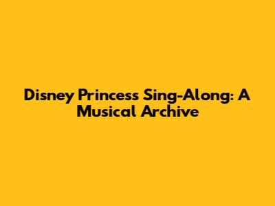 Disney Princess Sing-Along: A Musical Archive