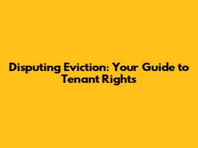 Disputing Eviction: Your Guide to Tenant Rights