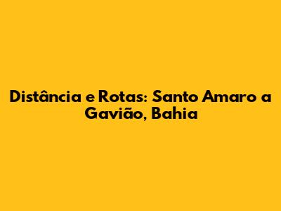 Distância e Rotas: Santo Amaro a Gavião, Bahia