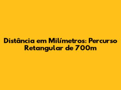 Distância em Milímetros: Percurso Retangular de 700m