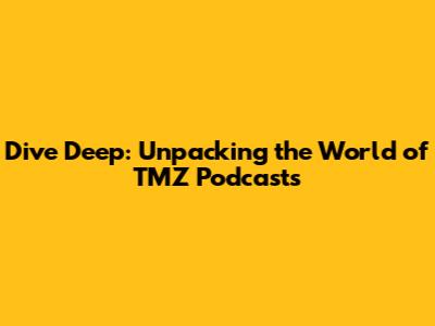 Dive Deep: Unpacking the World of TMZ Podcasts