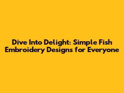 Dive Into Delight: Simple Fish Embroidery Designs for Everyone