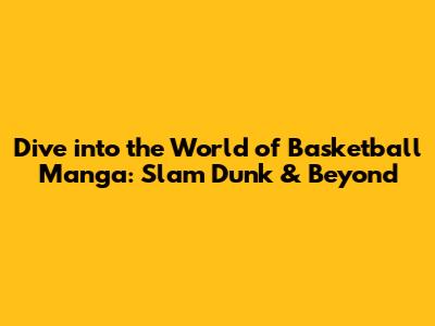 Dive into the World of Basketball Manga: Slam Dunk & Beyond