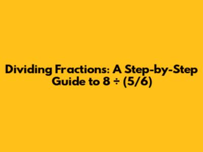 Dividing Fractions: A Step-by-Step Guide to 8 ÷ (5/6)