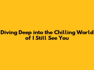 Diving Deep into the Chilling World of 'I Still See You'