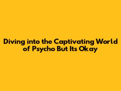 Diving into the Captivating World of 'Psycho But It's Okay'