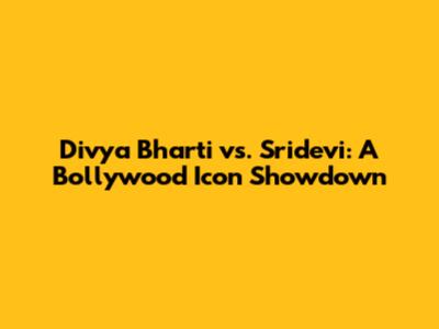 Divya Bharti vs. Sridevi: A Bollywood Icon Showdown