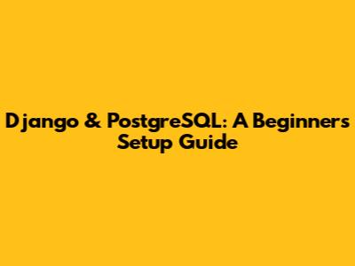 Django & PostgreSQL: A Beginner's Setup Guide