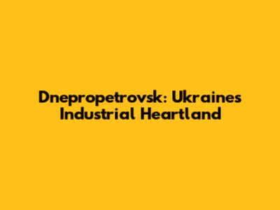 Dnepropetrovsk: Ukraine's Industrial Heartland
