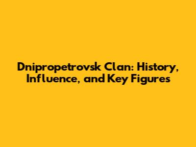 Dnipropetrovsk Clan: History, Influence, and Key Figures