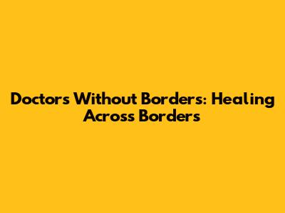 Doctors Without Borders: Healing Across Borders