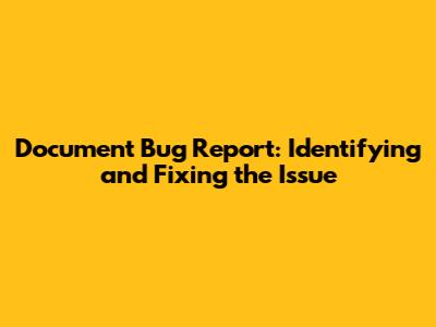 Document Bug Report: Identifying and Fixing the Issue