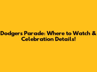 Dodgers Parade: Where to Watch & Celebration Details!