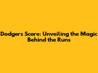 Dodgers Score: Unveiling the Magic Behind the Runs
