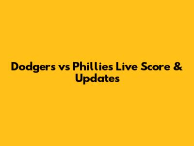 Dodgers vs Phillies Live Score & Updates