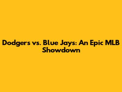 Dodgers vs. Blue Jays: An Epic MLB Showdown