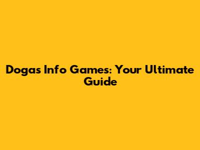 Dogas Info Games: Your Ultimate Guide