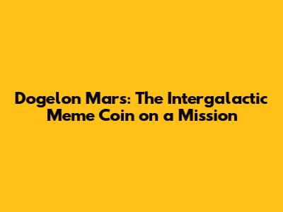 Dogelon Mars: The Intergalactic Meme Coin on a Mission