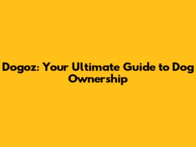 Dogoz: Your Ultimate Guide to Dog Ownership
