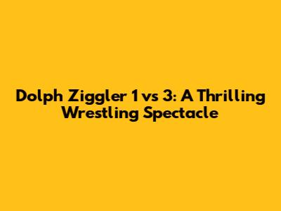 Dolph Ziggler 1 vs 3: A Thrilling Wrestling Spectacle