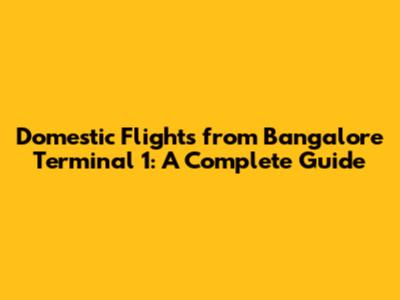 Domestic Flights from Bangalore Terminal 1: A Complete Guide