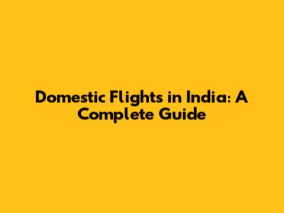 Domestic Flights in India: A Complete Guide