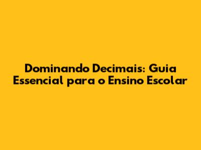 Dominando Decimais: Guia Essencial para o Ensino Escolar
