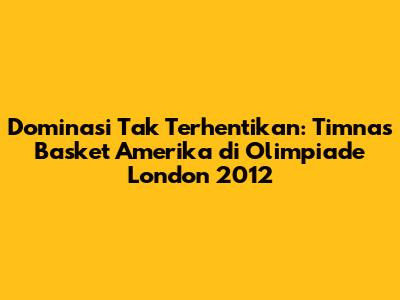 Dominasi Tak Terhentikan: Timnas Basket Amerika di Olimpiade London 2012