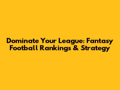 Dominate Your League: Fantasy Football Rankings & Strategy