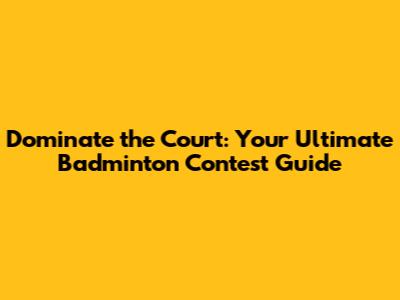 Dominate the Court: Your Ultimate Badminton Contest Guide