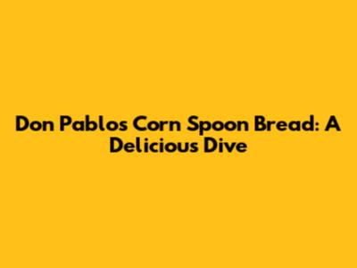 Don Pablo's Corn Spoon Bread: A Delicious Dive