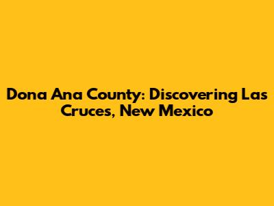 Dona Ana County: Discovering Las Cruces, New Mexico
