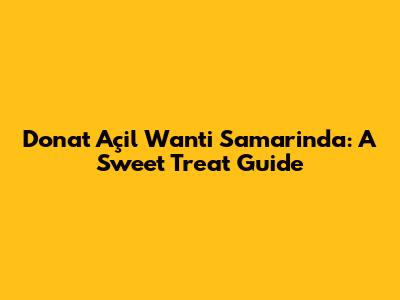 Donat Açil Wanti Samarinda: A Sweet Treat Guide