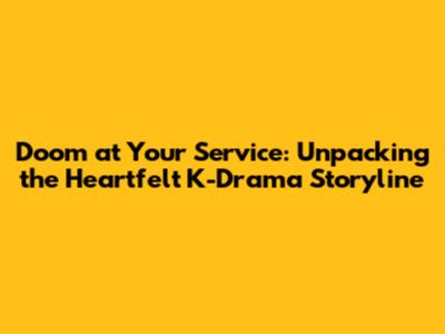 Doom at Your Service: Unpacking the Heartfelt K-Drama Storyline