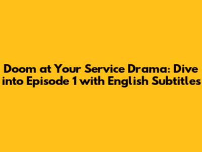 Doom at Your Service Drama: Dive into Episode 1 with English Subtitles