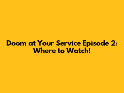 Doom at Your Service Episode 2: Where to Watch!