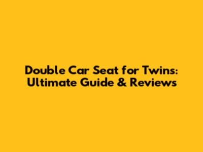 Double Car Seat for Twins: Ultimate Guide & Reviews