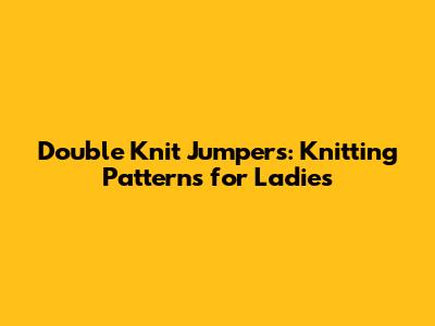 Double Knit Jumpers: Knitting Patterns for Ladies