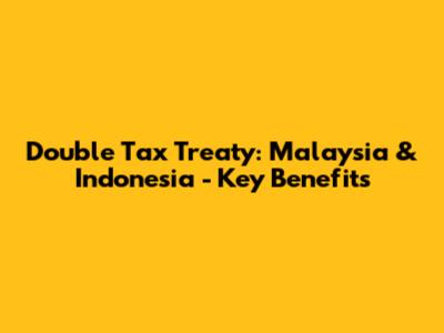 Double Tax Treaty: Malaysia & Indonesia - Key Benefits