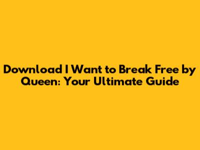 Download 'I Want to Break Free' by Queen: Your Ultimate Guide