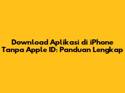 Download Aplikasi di iPhone Tanpa Apple ID: Panduan Lengkap