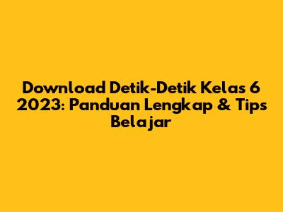 Download Detik-Detik Kelas 6 2023: Panduan Lengkap & Tips Belajar