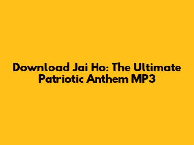 Download Jai Ho: The Ultimate Patriotic Anthem MP3