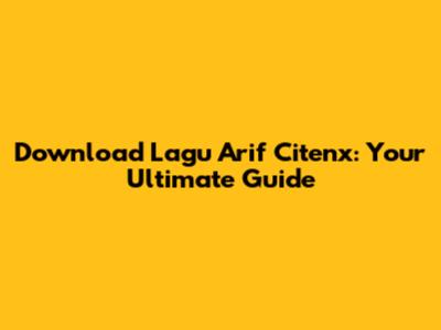 Download Lagu Arif Citenx: Your Ultimate Guide