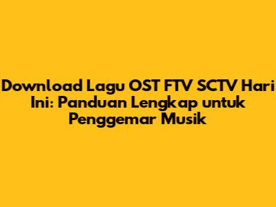Download Lagu OST FTV SCTV Hari Ini: Panduan Lengkap untuk Penggemar Musik