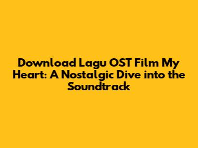 Download Lagu OST Film My Heart: A Nostalgic Dive into the Soundtrack