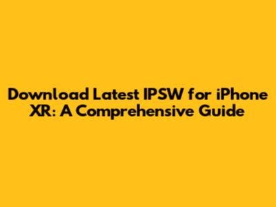 Download Latest IPSW for iPhone XR: A Comprehensive Guide