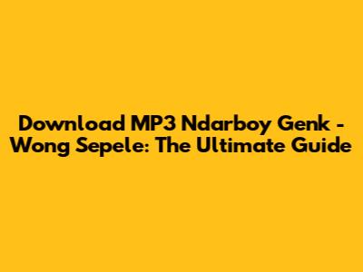 Download MP3 Ndarboy Genk - Wong Sepele: The Ultimate Guide