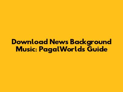 Download News Background Music: PagalWorld's Guide