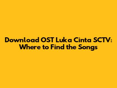 Download OST Luka Cinta SCTV: Where to Find the Songs